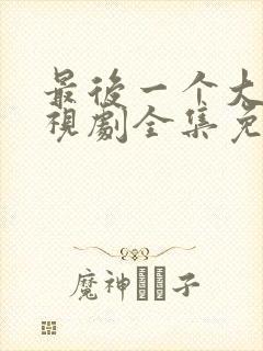 最后一个大侠电视剧全集免费观看