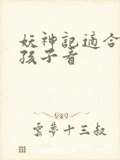 妖神记适合多大孩子看