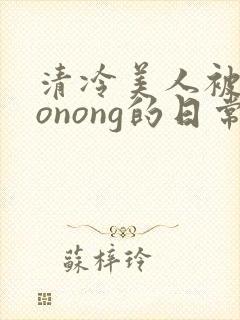清冷美人被caonong的日常封面