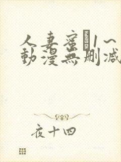 人妻蜜と1～4动漫无删减版