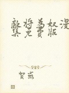 敌将为奴漫画全集免费版