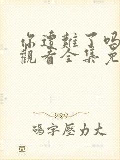 你遭难了吗在线观看全集免费播放