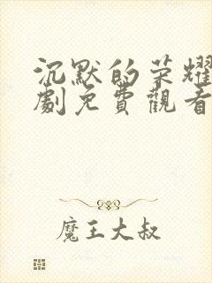 沉默的荣耀电视剧免费观看高清