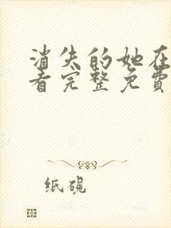 消失的她在线观看完整免费高清视频