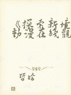 《探索新境界》动漫在线观看