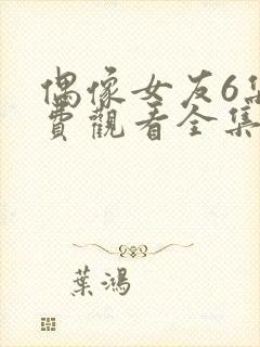 偶像女友6集免费观看全集