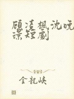 顾凌枫沈晚秋贺璟短剧