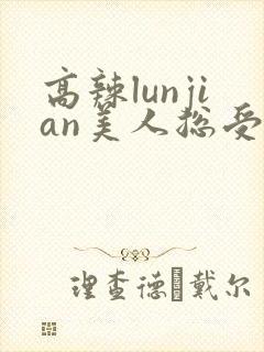 高辣lunjian美人总受合集封面