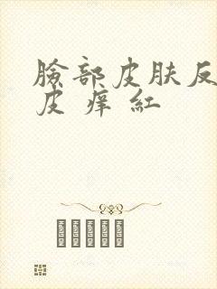 脸部皮肤反复脱皮 痒 红