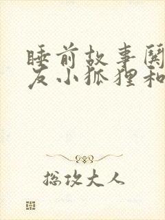 睡前故事哄女朋友小狐狸和小兔子