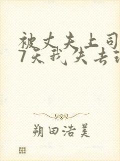 被丈夫上司侵犯7天我失去理智