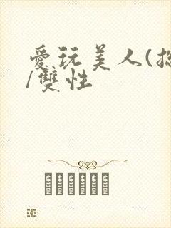 爱玩美人(总攻/双性