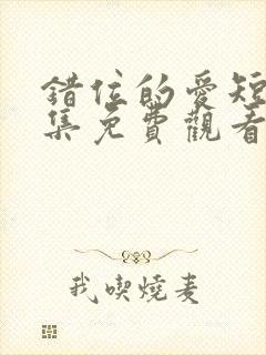 错位的爱短剧全集免费观看