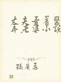 丈夫看着医生玩弄老婆小说