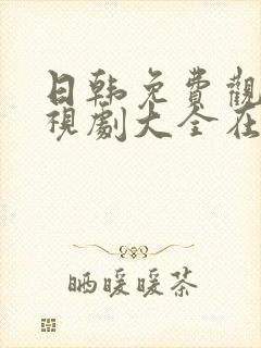 日韩免费观看电视剧大全在线观