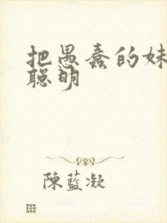 把愚蠢的妹妹变聪明