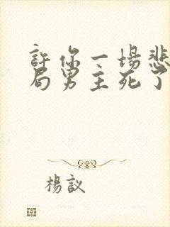 许你一场悲欢结局男主死了没