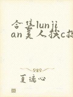 合集lunjian美人挨c总受双性