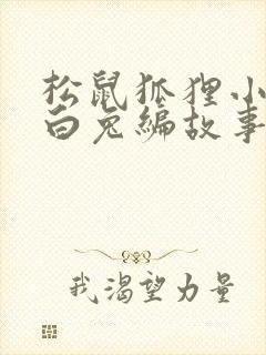 松鼠狐狸小熊小白兔编故事