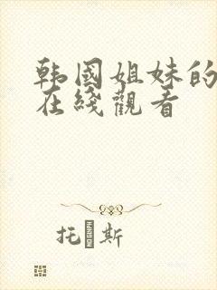 韩国姐妹的诱惑在线观看