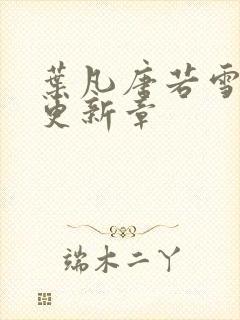 叶凡唐若雪最新更新章封面