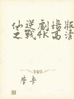 仙逆剧场版神临之战4k高清完整版