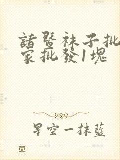 诸暨袜子批发厂家批发1块