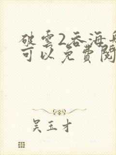 破云2吞海哪里可以免费阅读