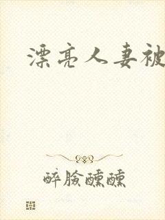 漂亮人妻被强上