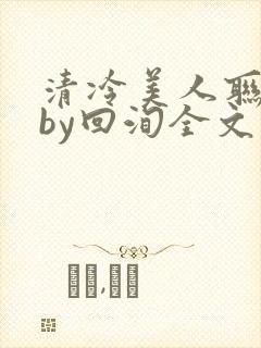 清冷美人联姻后by回洵全文免费