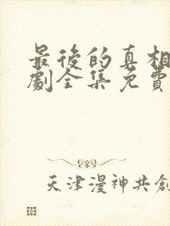 最后的真相电视剧全集免费观看完整版