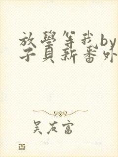 放学等我by酱子贝新番外