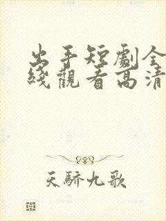 出手短剧全集在线观看高清免费