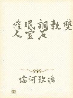 催眠调教双性美人室友