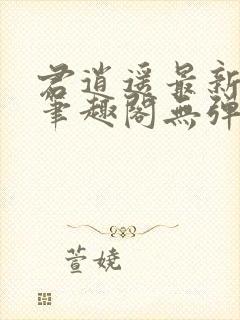 君逍遥最新章节笔趣阁无弹窗封面