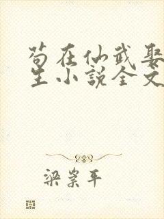 苟在仙武娶妻长生小说全文