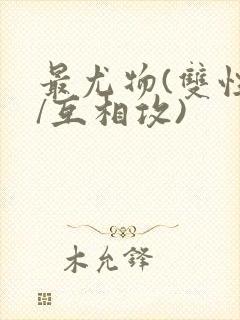 最尤物(双性攻/互相攻)