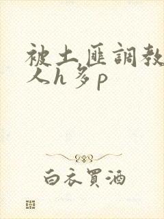 被土匪调教的美人h多p