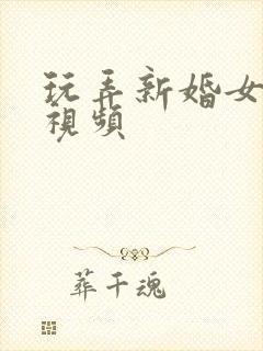 玩弄新婚女邻居视频