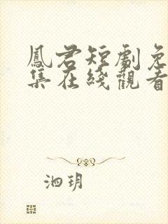 凤君短剧免费全集在线观看高清