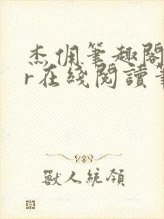 杰佣笔趣阁18r在线阅读笔趣阁最新章
