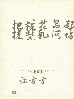 把校花吊起来揉搓双乳网站封面