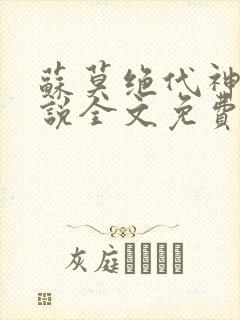 苏莫绝代神主小说全文免费阅读笔趣阁