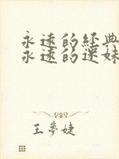 永远的经典影片永远的迷妹网