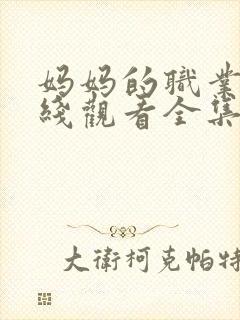 妈妈的职业7在线观看全集免费高清封面