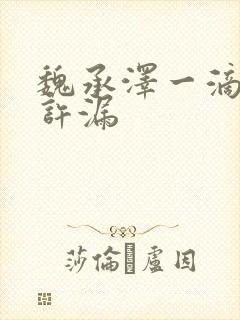 魏承泽一滴都不许漏