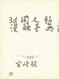 3d 同人 动漫 触手 无尽