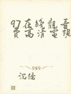 97在线观看免费高清电视剧大全网站免