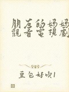 朋友的妈妈在线观看电视剧免费版