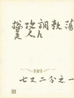 总攻调教荡饥渴美人h